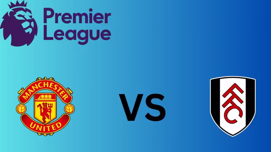 Manchester United Vs Fulham Starting Lineup, Match Preview & Predictions